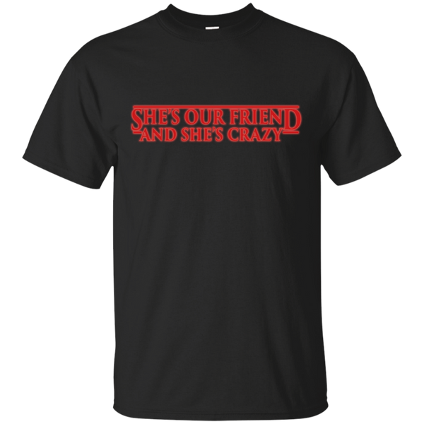 Stranger Things - SHES OUR FRIEND AND SHES CRAZY stranger things T Shirt & Hoodie